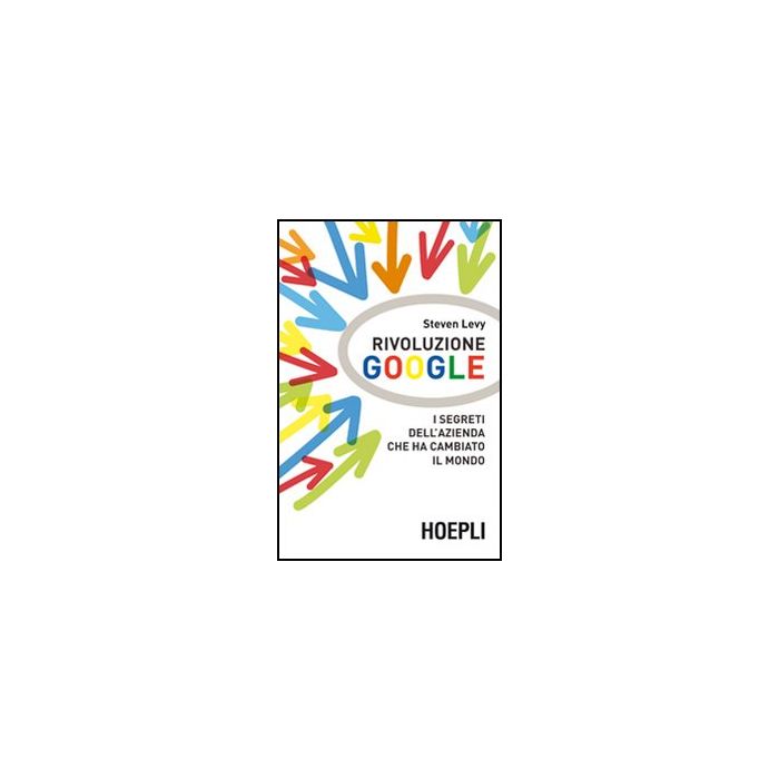 Rivoluzione Google. I Segreti Dell'azienda Che Ha Cambiato Il Mondo