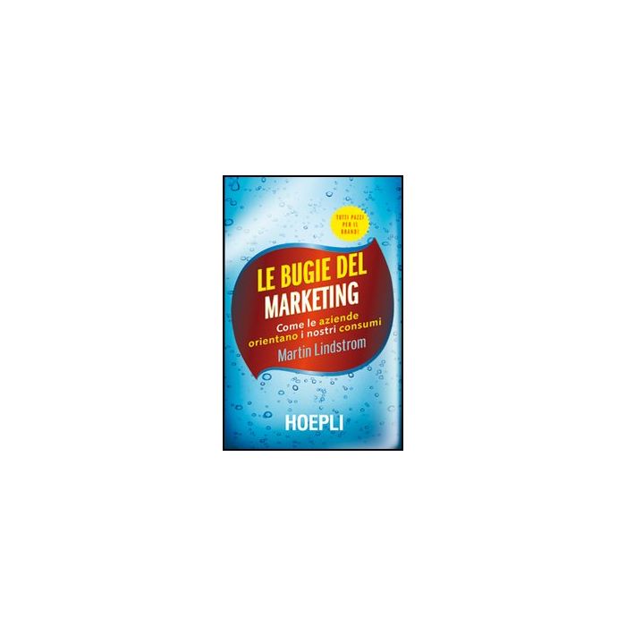 Le Bugie Del Marketing. Come Le Aziende Orientano I Nostri Consumi 