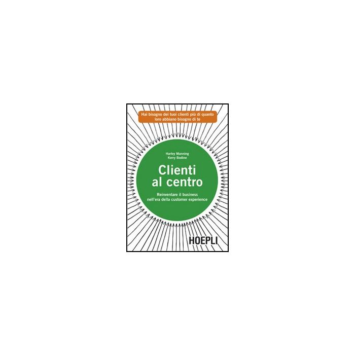 Clienti Al Centro. Reinventare Il Business Nell'era Della Customer Experience Clienti Al Centro. Reinventare Il Business Nell'era Della Customer Experience