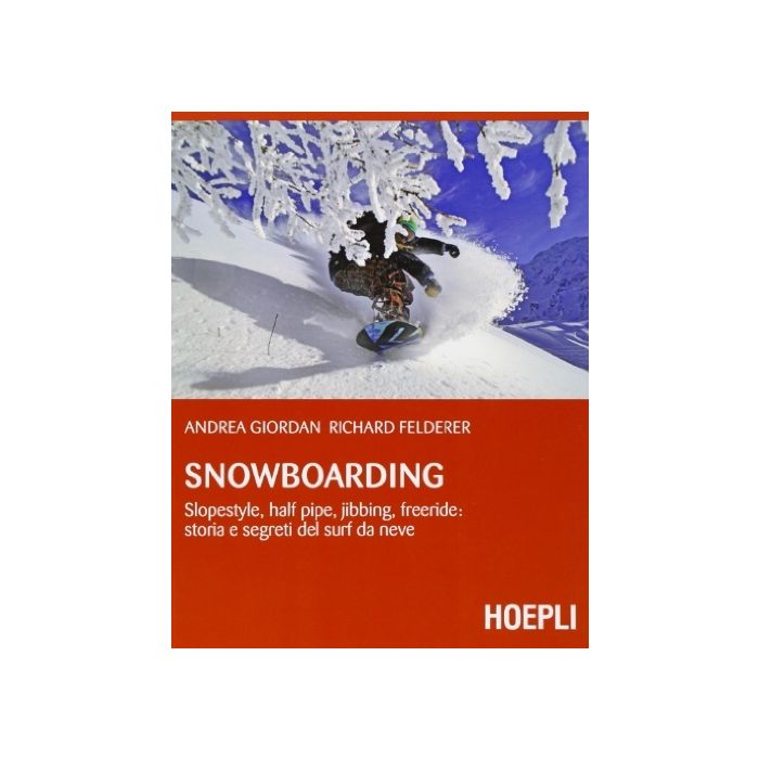Snowboarding. Slopestyle, Half Pipe, Jibbing, Freeride: Storia E Segreti Del Da Neve