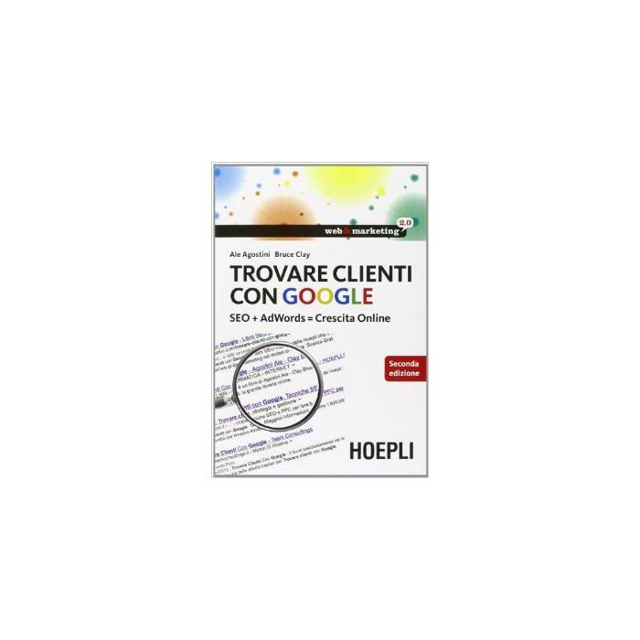 Trovare clienti con Google. SEO + AdWords = crescita online  Agostini Ale; Bruce Clay  Hoepli  9788820359386