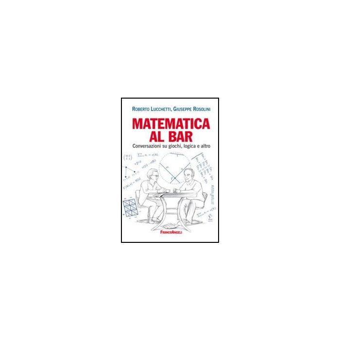 Matematica Al Bar. Conversazioni Su Giochi, Logica E Altro - Lucchetti Roberto; Rosolini Giuseppe - Franco Angeli - 9788820402846 Matematica Al Bar. Conversazioni Su Giochi, Logica E Altro - Lucchetti Roberto; Rosolini Giuseppe - Franco Angeli - 9788820402846