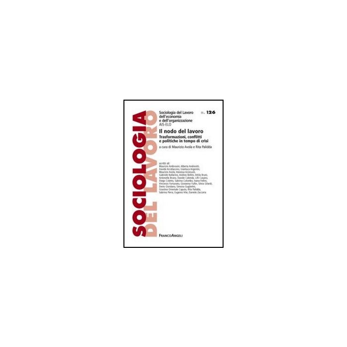 Il Nodo Del Lavoro. Trasformazioni, Conflitti E Politiche In Tempo Di Crisi  - Avola M. ; Palidda R.  - Franco Angeli - 9788820403614 - Sociologia Del Lavoro E Dell'impiego