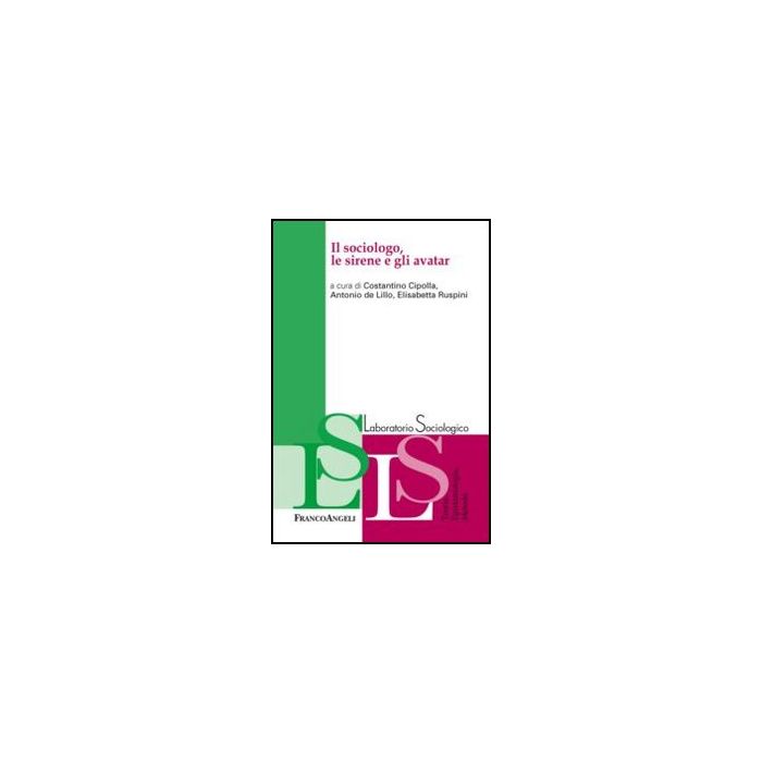 Il Sociologo, Le Sirene E Gli Avatar  - Cipolla C. ; De Lillo A. ; Ruspini E.  - Franco Angeli - 9788820403645 - Ricerche E Statistiche Sociali