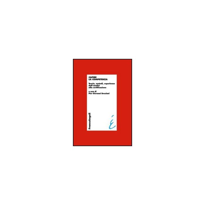 Capire La Competenza. Teorie, Metodi, Esperienze Dall'analisi Alla Certificazione - Bresciani P. G.  - Franco Angeli - 9788820404420 - Formazione Industriale E Professionale, Economia Del Lavoro