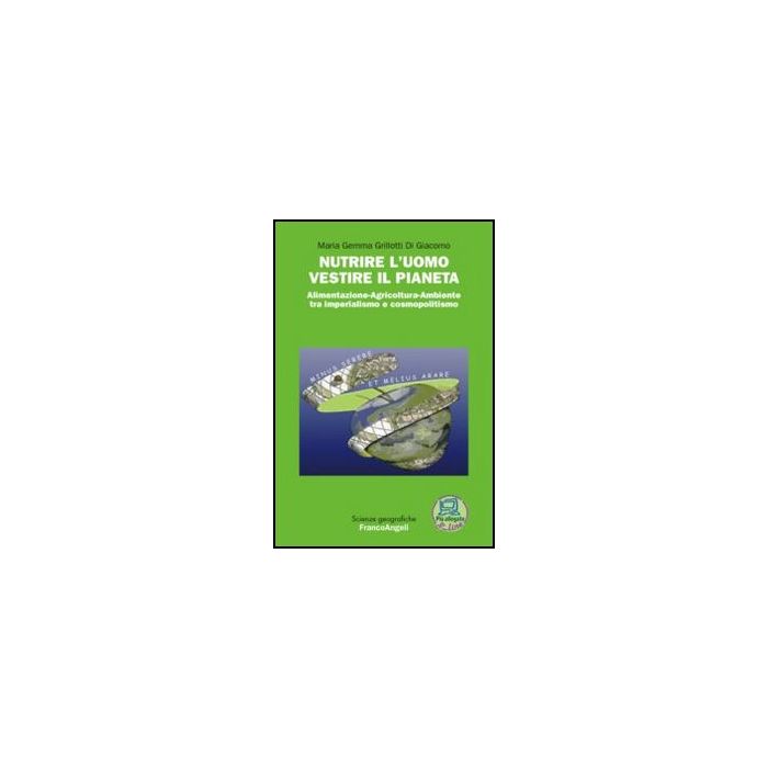 Nutrire l'uomo vestire il pianeta. Alimentazione-Agricoltura-Ambiente tra imperialismo e cosmopolitismo - Grillotti Di Giacomo M. Gemma - Franco Angeli - 9788820405762