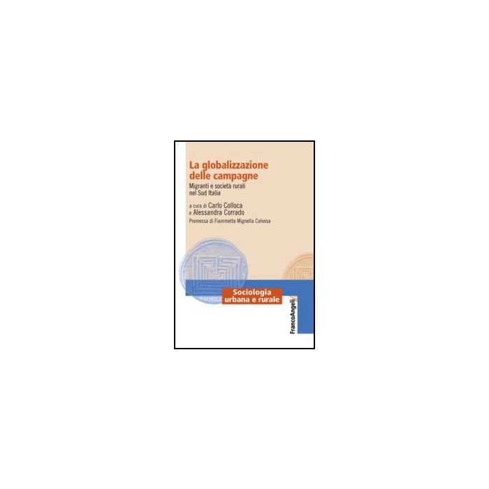 La Globalizzazione Delle Campagne. Migranti E Societa' Rurali Nel Sud Italia  - Colloca C. ; Corrado A.  - Franco Angeli - 9788820405793