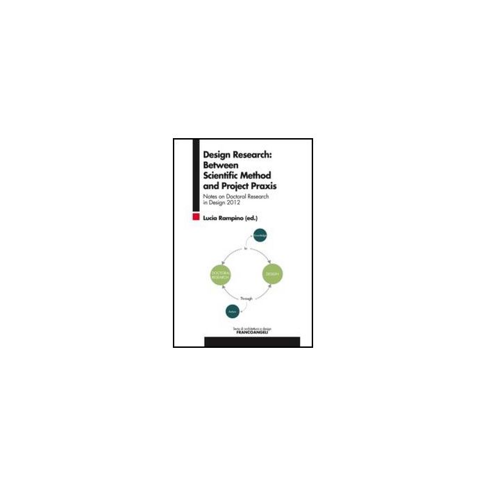 Design Research: Between Scientific Method And Project Praxis. Notes On Doctoral Research In Design 2012 - Rampino L.  - Franco Angeli - 9788820405809 - Arte E Design Industriale E Commerciale