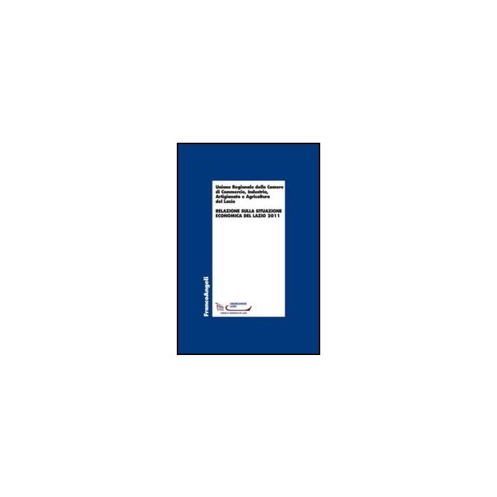 Relazione Sulla Situazione Economica Del Lazio 2011 - Unione Regionale Camere Di Commercio Lazio  - Franco Angeli - 9788820408145