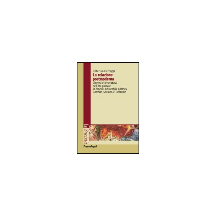 La relazione postmoderna. Cinema e letteratura nell'era globale in Amelio, Bellocchio, Barthes, Garrone, Saviano e Tarantino  - Selvaggi Caterina - Franco Angeli - 9788820408749 - Cinema, Televisione E Radio, Cultura E Societa