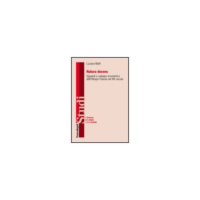 Natura docens. I vignaioli e sviluppo economico dell'Oltrepò Pavese nel XIX secolo - Maffi Luciano - Franco Angeli - 9788820409814