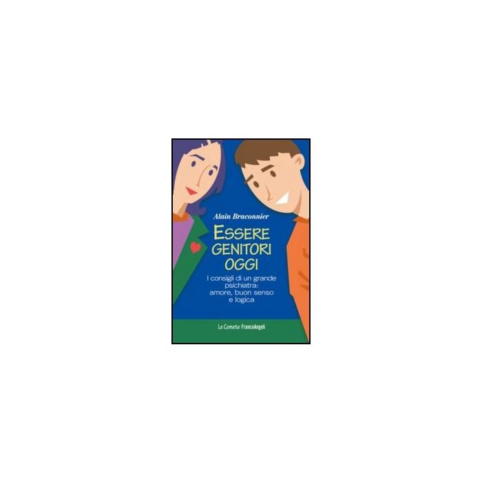 Essere Genitori Oggi. I Consigli Di Un Grande Psichiatra: Amore, Buon Senso E Logica - Braconnier Alain - Franco Angeli - 9788820411510