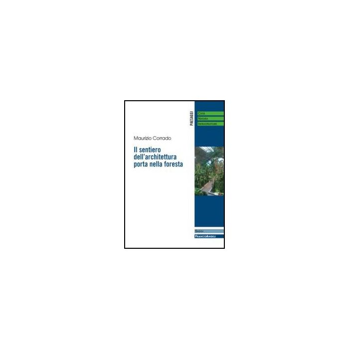 Il Sentiero Dell'architettura Porta Nella Foresta  - Corrado Maurizio - Franco Angeli - 9788820411657