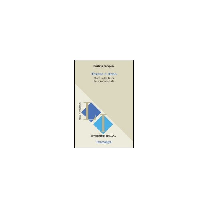 Tevere E Arno. Studi Sulla Lirica Del Cinquecento - Zampese Cristina - Franco Angeli - 9788820413361 - Letteratura, Storia E Critica: Letteratura Dal 1500 Al 1800
