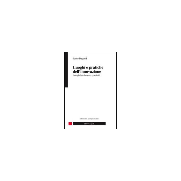 Luoghi e pratiche dell'innovazione. Intangibilità, distanza e prossimità - Depaoli Paolo - Franco Angeli - 9788820414016 Luoghi e pratiche dell'innovazione. Intangibilità, distanza e prossimità - Depaoli Paolo - Franco Angeli - 9788820414016