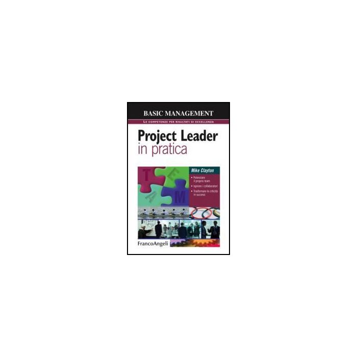 Project leader in pratica. Potenziare il proprio team, Ispirare i collaboratori, Trasformare le criticità in successi - Clayton Mike - Franco Angeli - 9788820414047