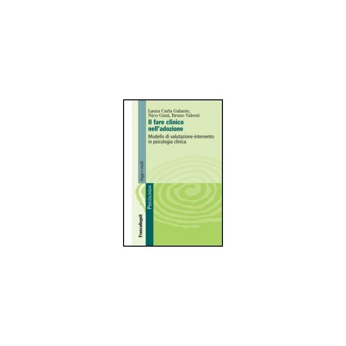 Il fare clinico nell'adozione. Modello di valutazione-intervento in psicologia clinica  - Galante Laura C.; Gizzi Nico; Valenti Bruno - Franco Angeli - 9788820414351