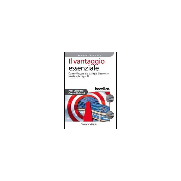 Il Vantaggio Essenziale. Come Sviluppare Una Strategia Di Successo Basata Sulle Cap Capacita'  - Leinwand Paul; Mainardi Cesare - Franco Angeli - 9788820414788