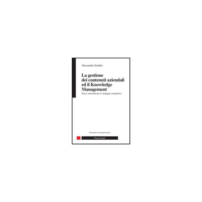 La Gestione Dei Contenuti Aziendali Ed Il Knowledge Management. Nuovi Strumenti Per Il Vantaggio Competitivo  - Zardini Alessandro - Franco Angeli - 9788820414979