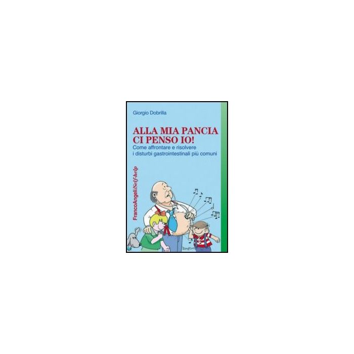 Alla Mia Pancia Ci Penso Io! Come Affrontare E Risolvere I Disturbi Gastrointestinali Piu' Comuni - Dobrilla Giorgio - Franco Angeli - 9788820415952