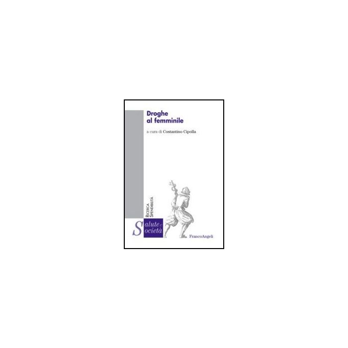Droghe Al Femminile - Cipolla C.  - Franco Angeli - 9788820416140 - Abuso Di Droghe E Di Altre Sostanze: Aspetti Sociali Droghe Al Femminile - Cipolla C.  - Franco Angeli - 9788820416140 - Abuso Di Droghe E Di Altre Sostanze: Aspetti Sociali