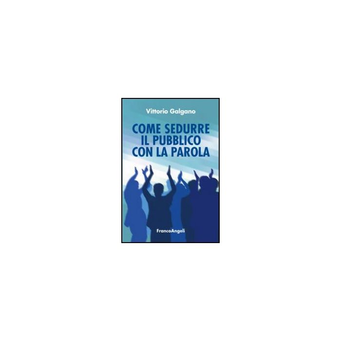 Come Sedurre Il Pubblico Con La Parola - Galgano - Franco Angeli - 9788820420482