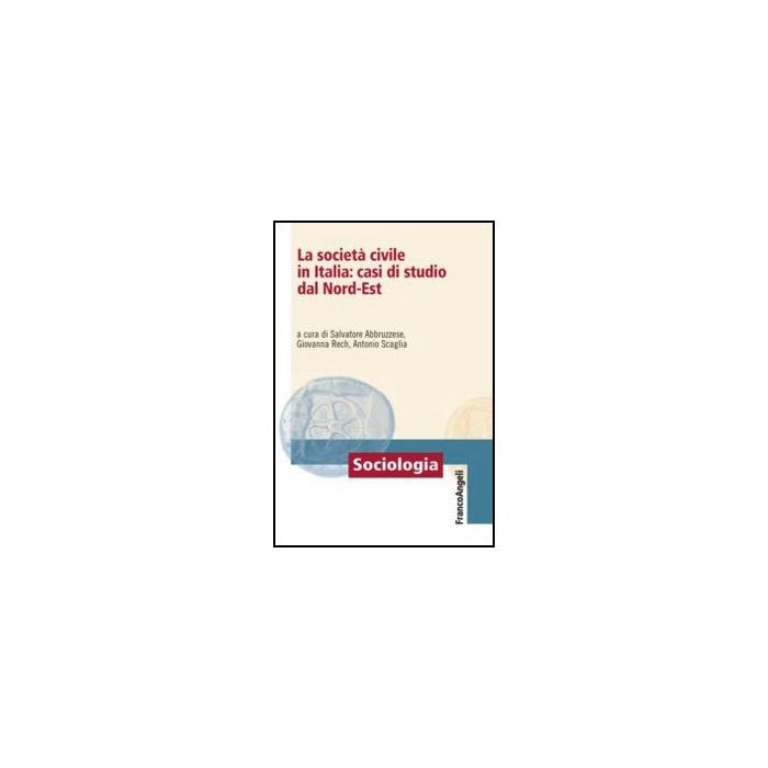 La Societa' Civile In Italia: Casi Di Studio Dal Nord-est - Abbruzzese; Rech; Scaglia - Franco Angeli - 9788820421205 La Societa' Civile In Italia: Casi Di Studio Dal Nord-est - Abbruzzese; Rech; Scaglia - Franco Angeli - 9788820421205