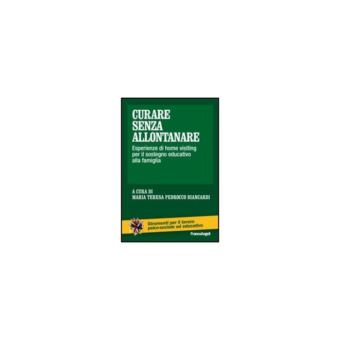 Curare Senza Allontanare. Esperienze Di Home Visiting Per Il Sostegno Educativo  Alla Famiglia - Pedrocco Biancardi M. T.  - Franco Angeli - 9788820421342