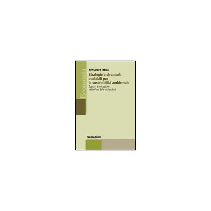 Strategie E Strumenti Contabili Per La Sostenibilita' Ambientale. Scenari E Pros Prospettive Nel Settore Delle Costruzioni - Tafuro Alessandra - Franco Angeli - 9788820421403