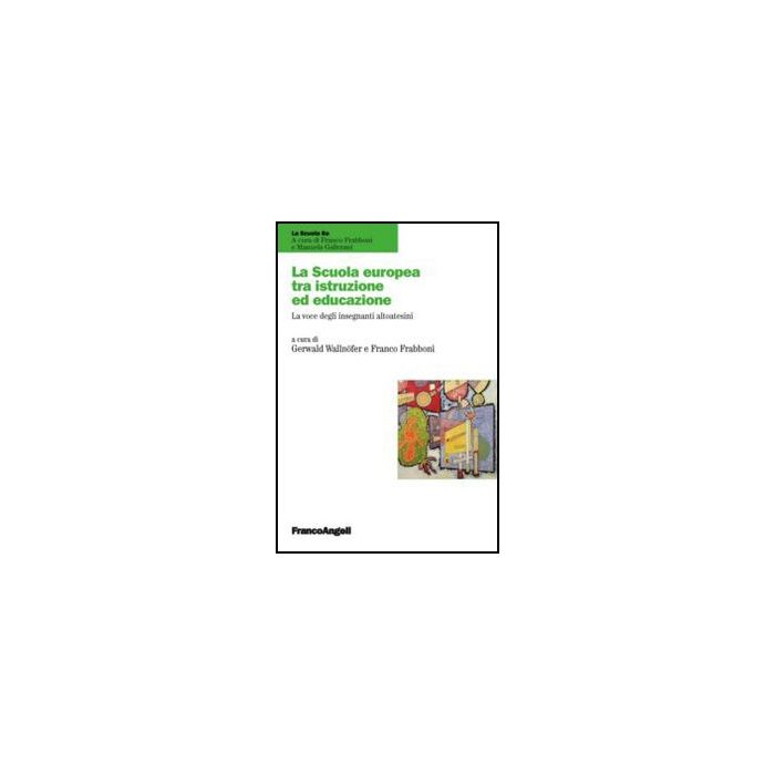 La Scuola Europea Tra Istruzione E Educazione. La Voce Degli Insegnanti Altoatesini - Frabboni F. ; Wallnofer G. - Franco Angeli - 9788820421618 La Scuola Europea Tra Istruzione E Educazione. La Voce Degli Insegnanti Altoatesini - Frabboni F. ; Wallnofer G. - Franco Angeli - 9788820421618