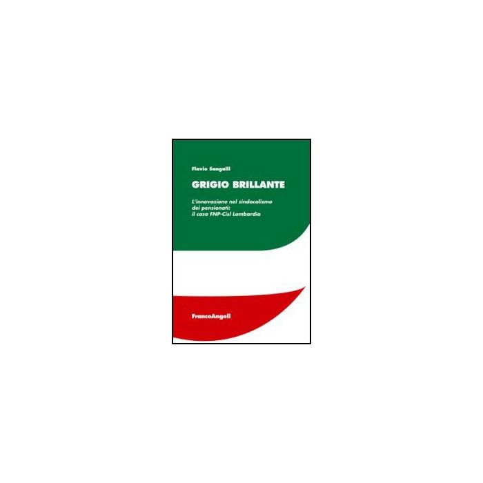 Grigio Brillante. L'innovazione Nel Sindacalismo Dei Pensionati: Il Caso Fnp-cis Lombardia - Sangalli Flavio - Franco Angeli - 9788820421663