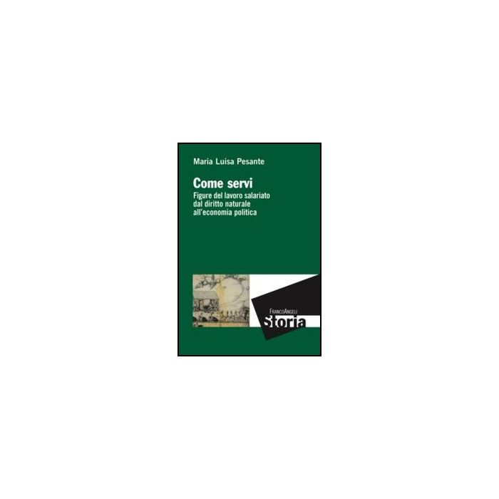 Come Servi. Figure Del Lavoro Salariato Dal Diritto Naturale All'economia Politi Politica - Pesante M. Luisa - Franco Angeli - 9788820421960
