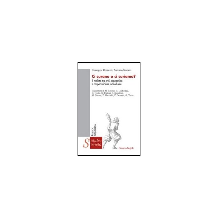 Ci Curano O Ci Curiamo? Il Malato Tra Crisi Economica E Responsabilita' Individu Individuale - Remuzzi Giuseppe; Maturo Antonio - Franco Angeli - 9788820423711