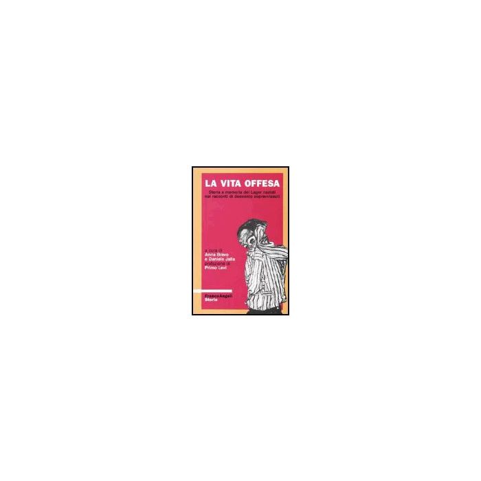 La Vita Offesa. Storia E Memoria Dei Lager Nazisti Nei Racconti Di Duecento  Sopravvissuti - Bravo; Jalla - Franco Angeli - 9788820423933