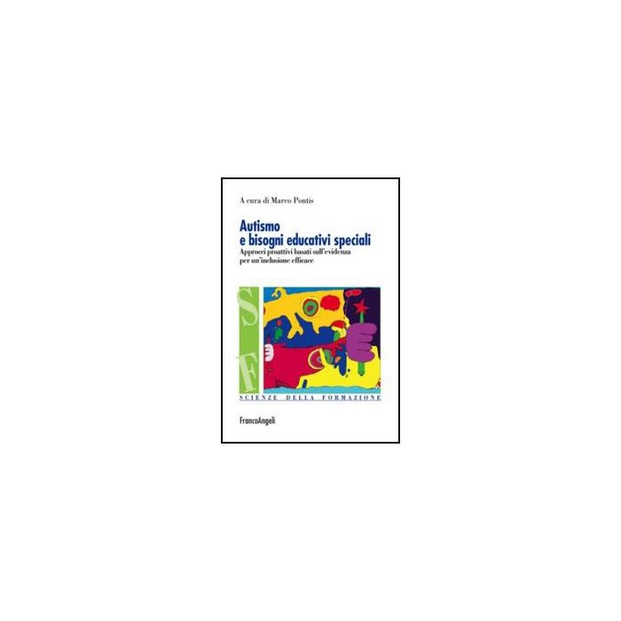 Autismo E Bisogni Educativi Speciali. Approcci Proattivi Basati Sull'evidenza Per Un'inclusione Efficace - Pontis M.  - Franco Angeli - 9788820437589