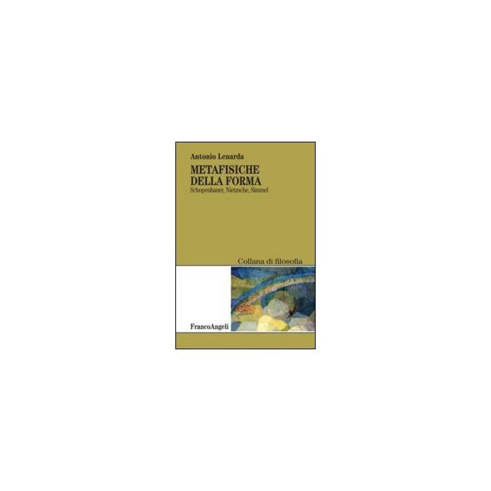 Metafisiche Della Forma. Schopenhauer, Nietzsche, Simmel - Lenarda Antonio - Franco Angeli - 9788820441654