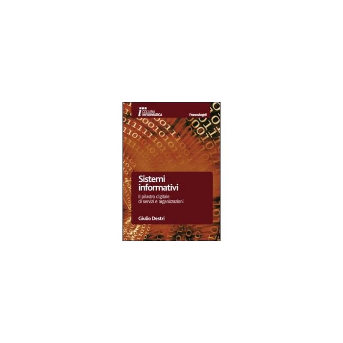 Sistemi Informativi. Il Pilastro Digitale Di Servizi E Organizzazioni - Destri Giulio - Franco Angeli - 9788820443115