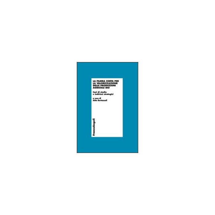 La Filiera Corta Per La Valorizzazione Delle Produzioni Agricole Bio. Casi Di Studi E Indirizzi Strategici - Bertazzoli A. - Franco Angeli - 9788820447557 La Filiera Corta Per La Valorizzazione Delle Produzioni Agricole Bio. Casi Di Studi E Indirizzi Strategici - Bertazzoli A. - Franco Angeli - 9788820447557