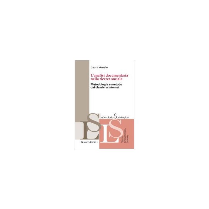 L' Analisi Documentaria Nella Ricerca Sociale. Metodologia E Metodo Dai Classici A  Internet  - Arosio Laura - Franco Angeli - 9788820448042