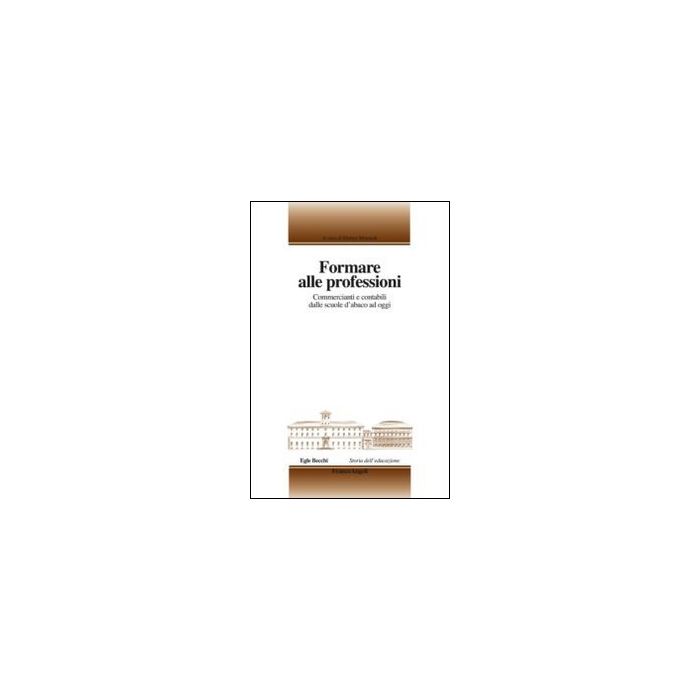 Formare Alle Professioni. Commercianti E Contabili Dalle Scuole D'abaco Ad Oggi - Morandi M.  - Franco Angeli - 9788820450540