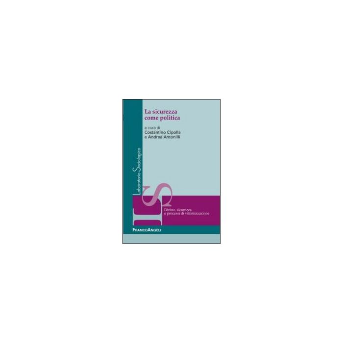 La Sicurezza Come Politica  - Cipolla C. ; Antonilli A.  - Franco Angeli - 9788820450946