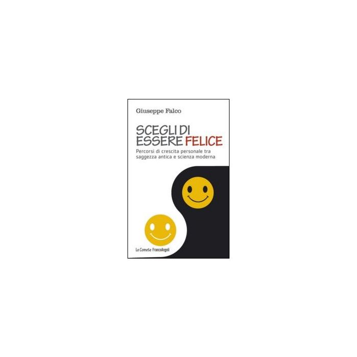 Scegli Di Essere Felice. Percorsi Di Crescita Personale Tra Saggezza Antica E Sc Scienza Moderna - Falco Giuseppe - Franco Angeli - 9788820454944 Scegli Di Essere Felice. Percorsi Di Crescita Personale Tra Saggezza Antica E Sc Scienza Moderna - Falco Giuseppe - Franco Angeli - 9788820454944