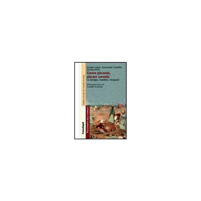 Curare Giocando, Giocare Curando. La Famiglia, I Bambini, I Terapeuti - Lupoi Sergio; Corsello Antonella; Pedi Serena - Franco Angeli - 9788820455088