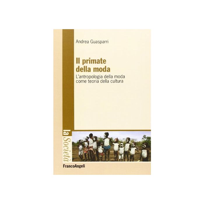 Il Primate Della Moda. L'antropologia Della Moda Come Teoria Della Cultura  - Guasparri Andrea - Franco Angeli - 9788820456108
