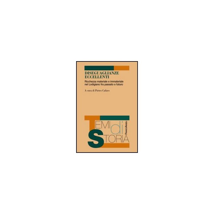 Diseguaglianze Eccellenti. Ricchezza Materiale E Immateriale Nel Lodigiano Fra P Passato E Futuro - Cafaro P.  - Franco Angeli - 9788820456238