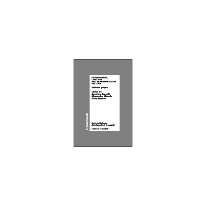 Environment, Land Use And Transportation Systems. Selected Papers - Cappelli A. ; Libardo A. ; Nocera S. - Franco Angeli - 9788820456559 Environment, Land Use And Transportation Systems. Selected Papers - Cappelli A. ; Libardo A. ; Nocera S. - Franco Angeli - 9788820456559
