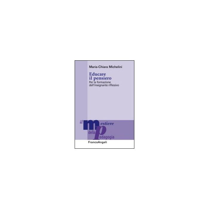 Educare Il Pensiero. Per La Formazione Dell'insegnante Riflessivo - Michelini M. Chiara - Franco Angeli - 9788820457051