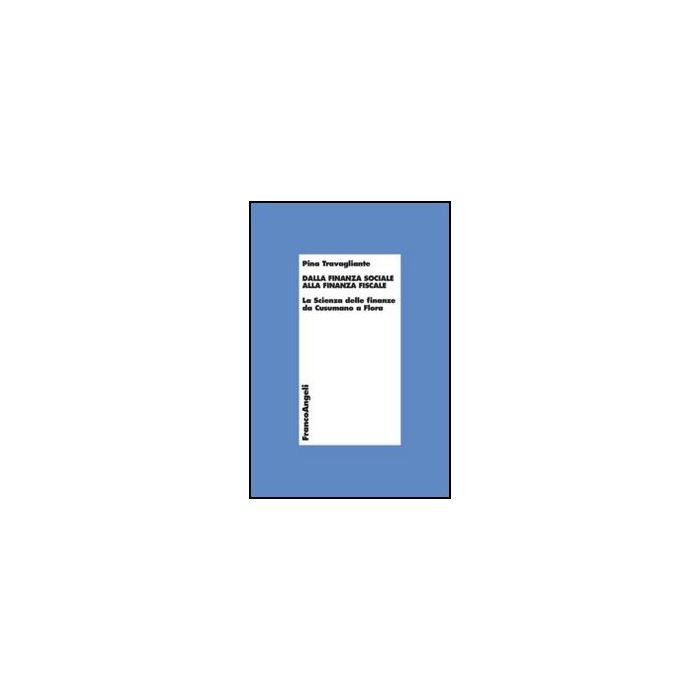 Dalla Finanza Sociale Alla Finanza Fiscale. La Scienza Delle Finanze Da Cusumano A Flora - Travagliante Pina - Franco Angeli - 9788820457914