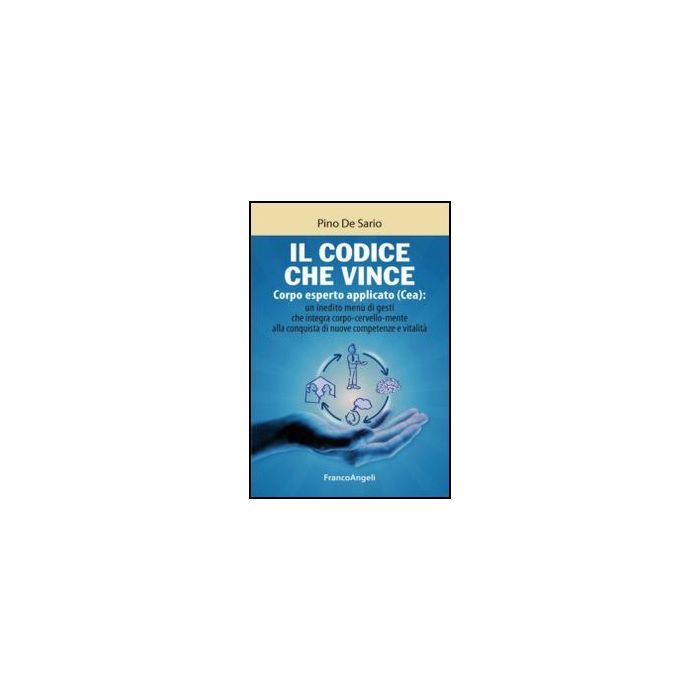 Cea Codice Che Vince. Corpo Esperto Applicato : Un Inedito Menu' Di Gesti Che I Integra Corpo-cervello-mente Alla Conquista Di Nuove Competenze E Vitalita' - De Sario Pino - Franco Angeli - 9788820458423