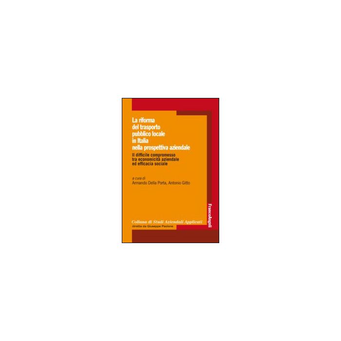 La Riforma Del Trasporto Pubblico Locale In Italia Nella Prospettiva Aziendale. Il  Difficile Compromesso Tra Economicita' Aziendale Ed Efficacia Sociale  - Della Porta A. ; Gitto A.  - Franco Angeli - 9788820462840